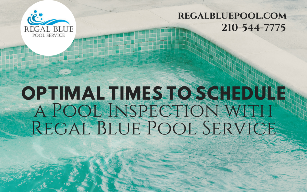 Optimal Times to Schedule a Pool Inspection with Regal Blue Pool Service